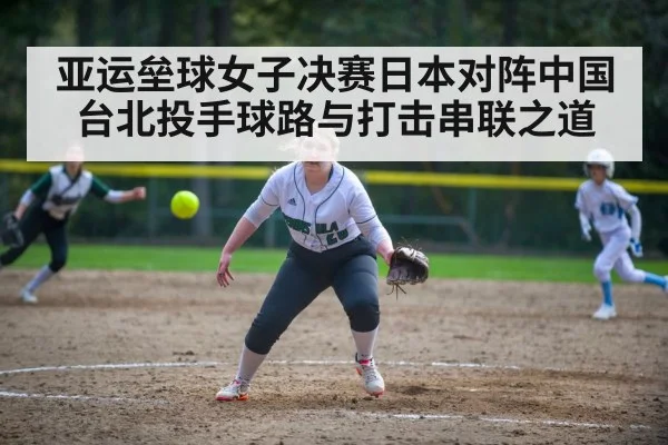 亚运垒球女子决赛日本对阵中国台北投手球路与打击串联之道